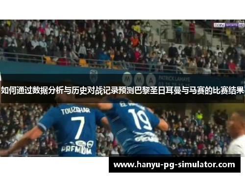 如何通过数据分析与历史对战记录预测巴黎圣日耳曼与马赛的比赛结果