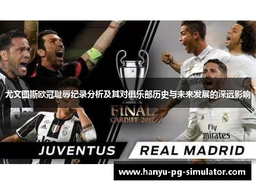 尤文图斯欧冠耻辱纪录分析及其对俱乐部历史与未来发展的深远影响