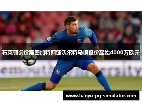 布莱顿询价斯图加特前锋沃尔特马德报价起始4000万欧元