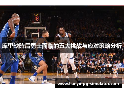 库里缺阵后勇士面临的五大挑战与应对策略分析 库里缺阵后勇士面临的五大挑战与应对策略分析