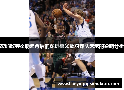 灰熊放弃霍勒迪背后的深远意义及对球队未来的影响分析