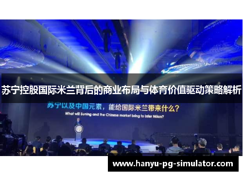 苏宁控股国际米兰背后的商业布局与体育价值驱动策略解析