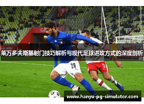 莱万多夫斯基射门技巧解析与现代足球进攻方式的深度剖析