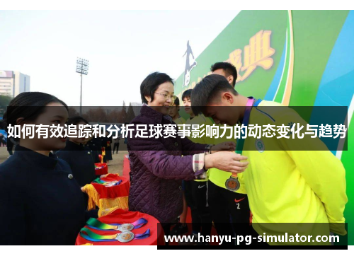 如何有效追踪和分析足球赛事影响力的动态变化与趋势