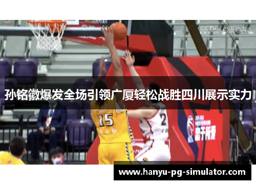 孙铭徽爆发全场引领广厦轻松战胜四川展示实力