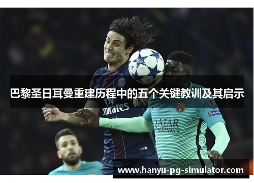 巴黎圣日耳曼重建历程中的五个关键教训及其启示