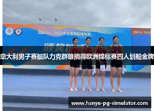 意大利男子赛艇队力克群雄摘得欧洲锦标赛四人划船金牌 意大利男子赛艇队力克群雄摘得欧洲锦标赛四人划船金牌