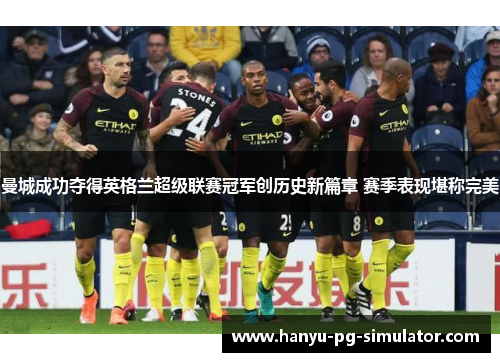 曼城成功夺得英格兰超级联赛冠军创历史新篇章 赛季表现堪称完美