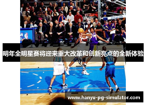 明年全明星赛将迎来重大改革和创新亮点的全新体验
