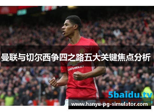曼联与切尔西争四之路五大关键焦点分析 曼联与切尔西争四之路五大关键焦点分析