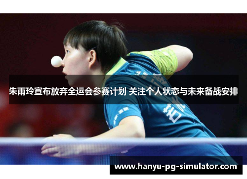 朱雨玲宣布放弃全运会参赛计划 关注个人状态与未来备战安排