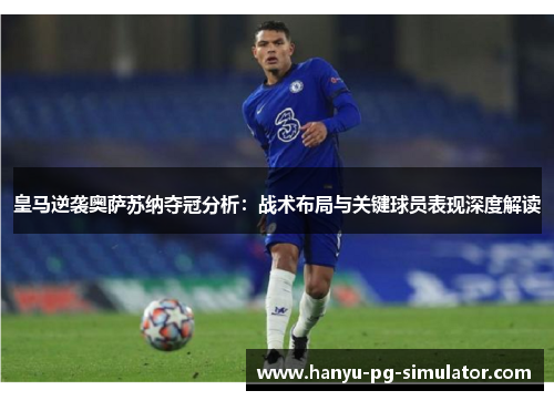 皇马逆袭奥萨苏纳夺冠分析：战术布局与关键球员表现深度解读