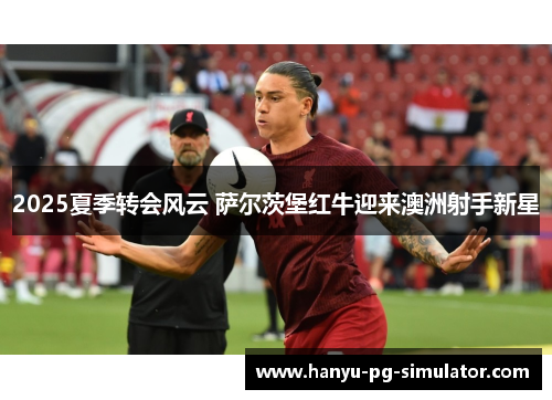 2025夏季转会风云 萨尔茨堡红牛迎来澳洲射手新星