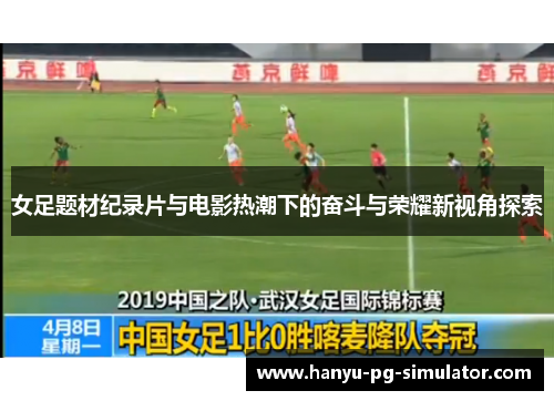 女足题材纪录片与电影热潮下的奋斗与荣耀新视角探索