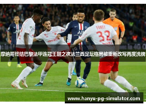 摩纳哥终结巴黎法甲连冠王朝之夜法兰西足坛格局被重新改写再度洗牌