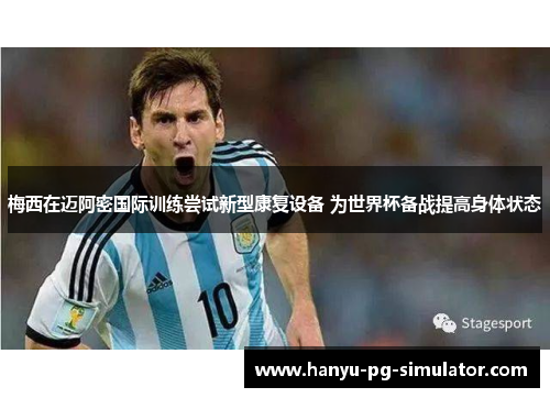 梅西在迈阿密国际训练尝试新型康复设备 为世界杯备战提高身体状态