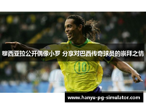 穆西亚拉公开偶像小罗 分享对巴西传奇球员的崇拜之情