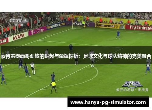 蒙特雷墨西哥劲旅的崛起与荣耀探析：足球文化与球队精神的完美融合