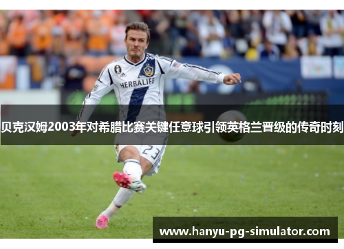 贝克汉姆2003年对希腊比赛关键任意球引领英格兰晋级的传奇时刻
