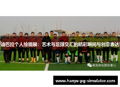 迪巴拉个人绘画展:艺术与足球交汇的精彩瞬间与创意表达 迪巴拉个人绘画展:艺术与足球交汇的精彩瞬间与创意表达