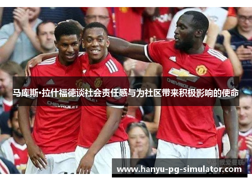 马库斯·拉什福德谈社会责任感与为社区带来积极影响的使命 马库斯·拉什福德谈社会责任感与为社区带来积极影响的使命