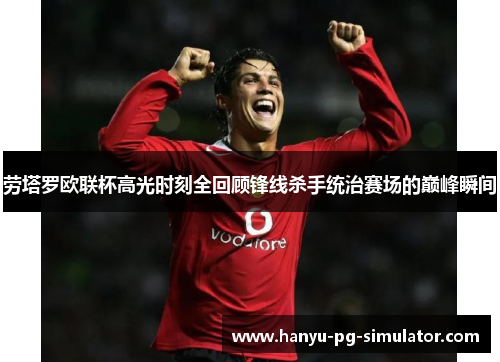 劳塔罗欧联杯高光时刻全回顾锋线杀手统治赛场的巅峰瞬间