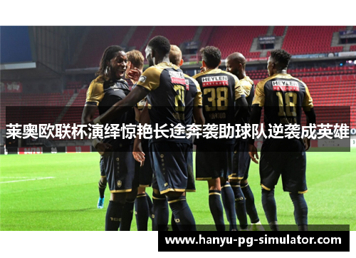 莱奥欧联杯演绎惊艳长途奔袭助球队逆袭成英雄 莱奥欧联杯演绎惊艳长途奔袭助球队逆袭成英雄