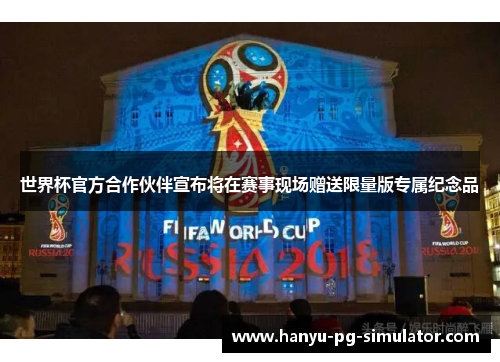 世界杯官方合作伙伴宣布将在赛事现场赠送限量版专属纪念品 世界杯官方合作伙伴宣布将在赛事现场赠送限量版专属纪念品