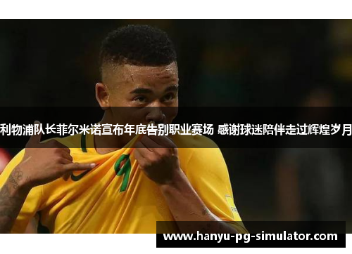 利物浦队长菲尔米诺宣布年底告别职业赛场 感谢球迷陪伴走过辉煌岁月 利物浦队长菲尔米诺宣布年底告别职业赛场 感谢球迷陪伴走过辉煌岁月