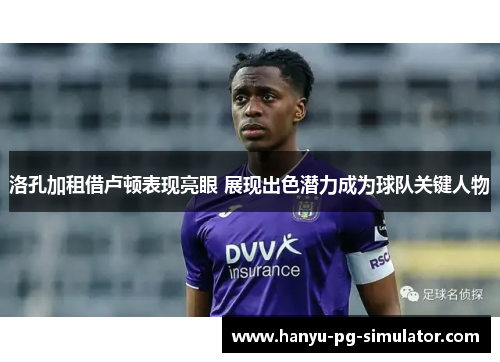 洛孔加租借卢顿表现亮眼 展现出色潜力成为球队关键人物 洛孔加租借卢顿表现亮眼 展现出色潜力成为球队关键人物