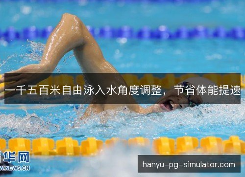 一千五百米自由泳入水角度调整,节省体能提速 一千五百米自由泳入水角度调整,节省体能提速
