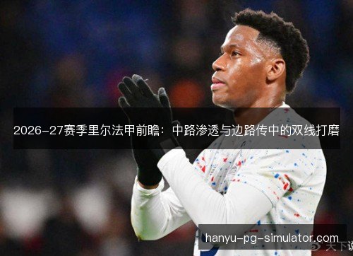 2026-27赛季里尔法甲前瞻：中路渗透与边路传中的双线打磨
